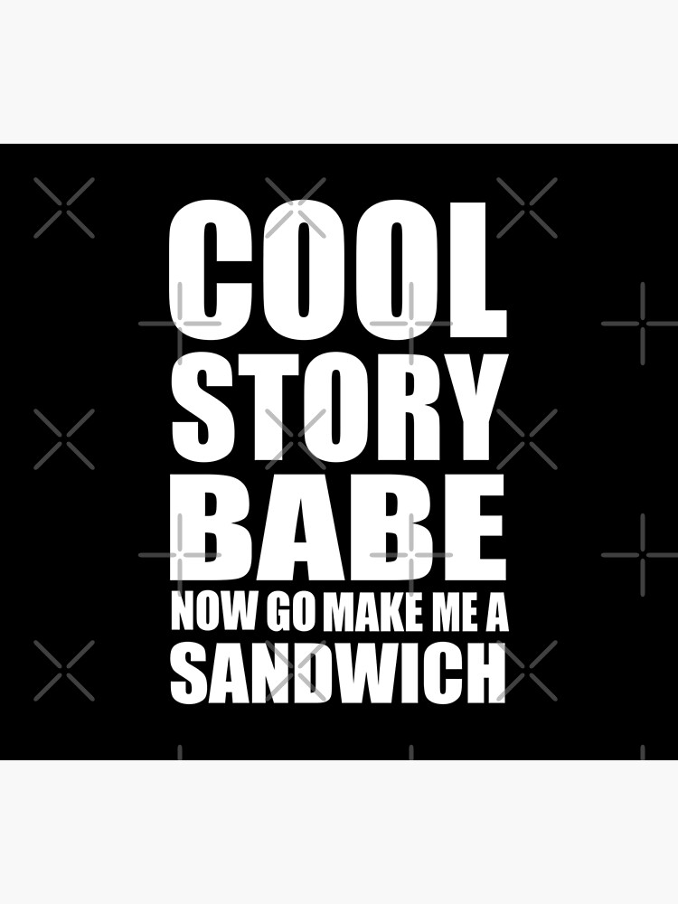 Cool Story Babe Now Go Make Me A Sandwich Poster For Sale By