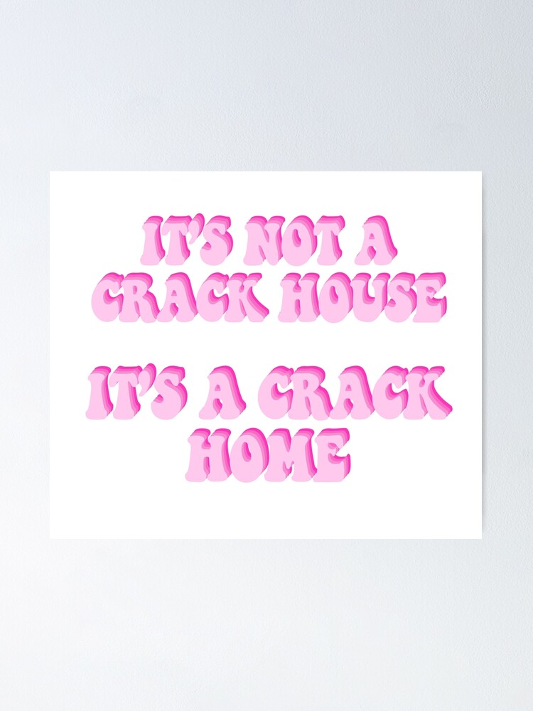 Its Not A Crack House Its A Crack Home Poster For Sale By