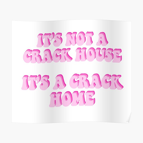 Its Not A Crack House Its A Crack Home Poster For Sale By