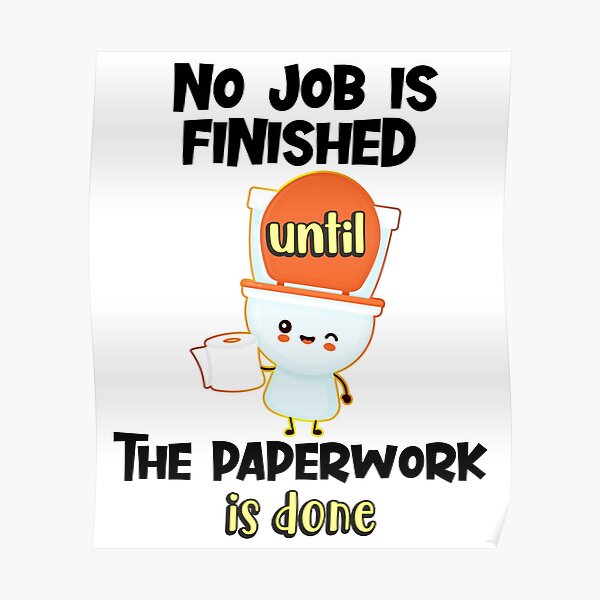 No Job Is Finished Until The Paperwork Is Done Funny Sarcastic Quote