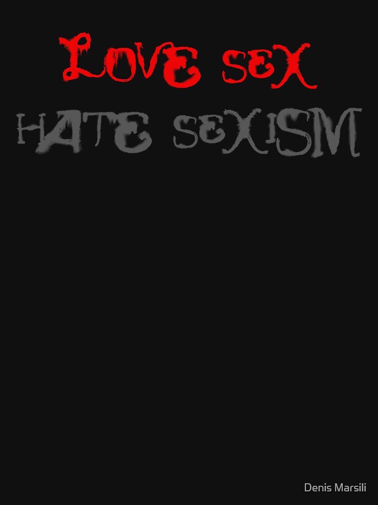 Love Sex Hate Sexism T Shirt For Sale By Ddtk Redbubble Love Sex