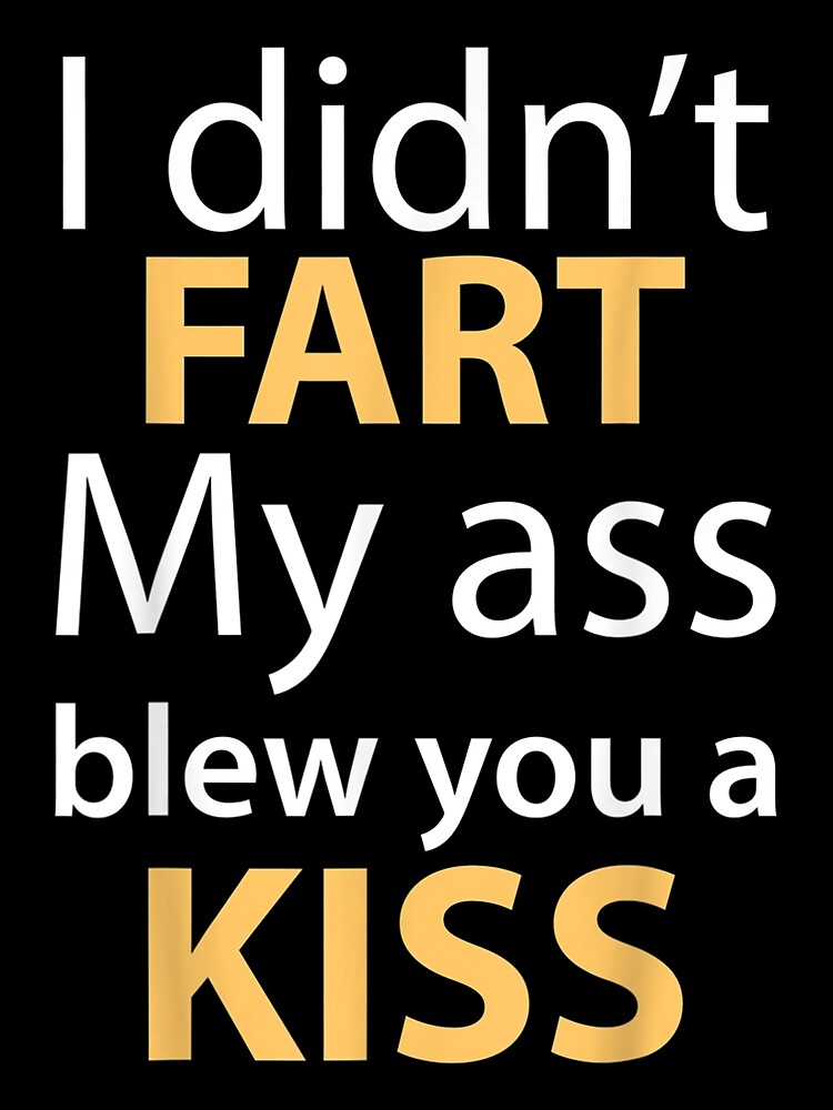 I Didn T Fart My Ass Blew You A Kiss Funnys Poster For Sale By