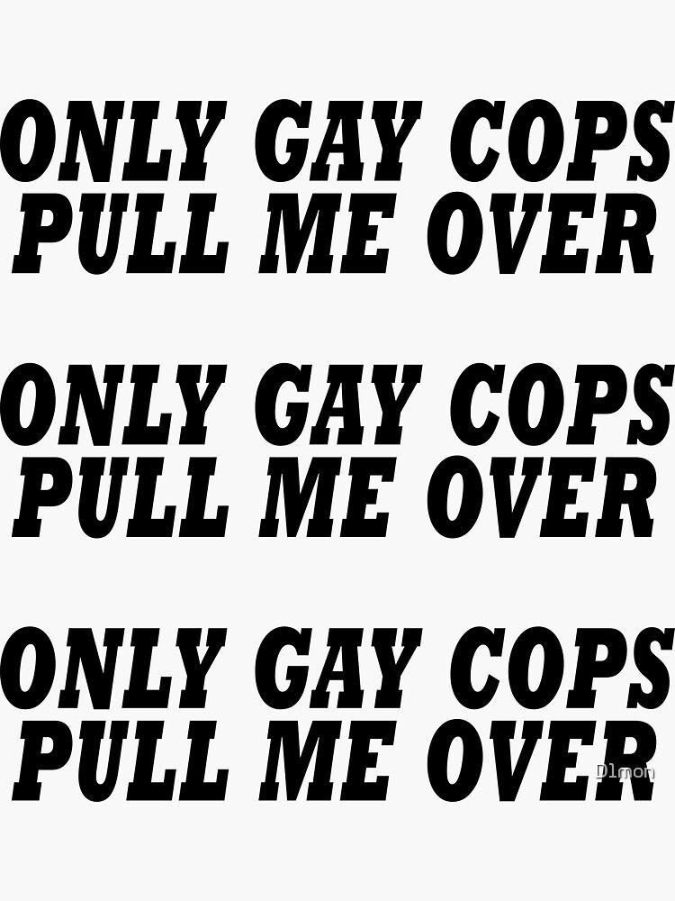 Only Gay Cops Pull Me Over Sticker For Sale By D Mon Redbubble
