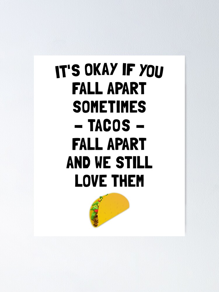 It S Okay If You Fall Apart Sometimes Tacos Fall Apart And We Still