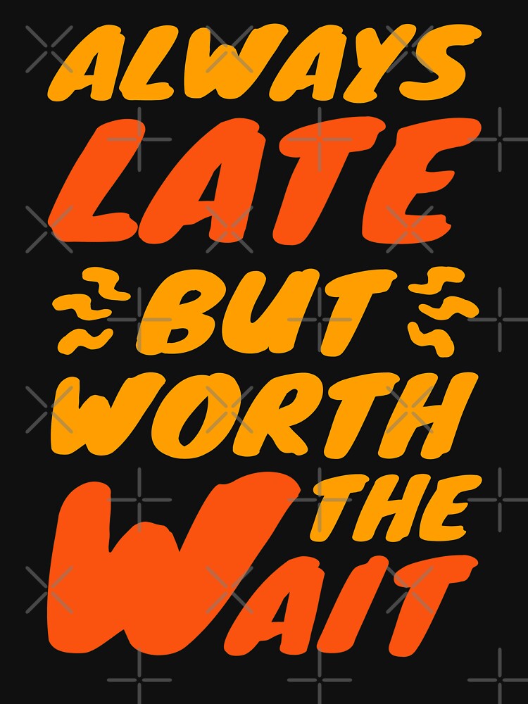 Always Late But Worth The Wait Funny T Shirt For Sale By Dev Ang