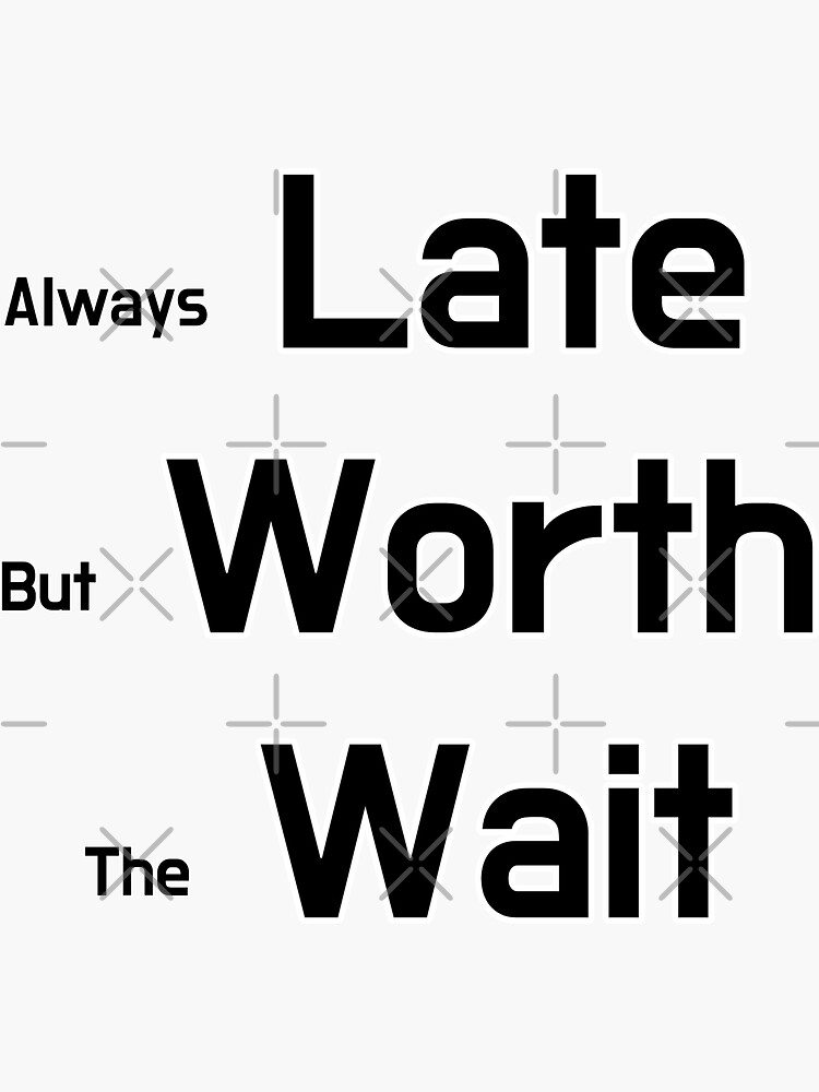 Always Late But Worth The Wait Sticker By SPYG Redbubble