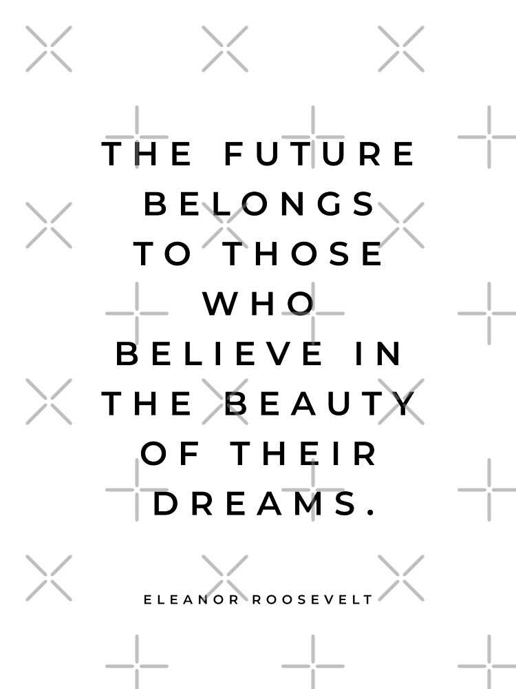 Eleanor Roosevelt Quote The Future Belongs To Those Who Believe In