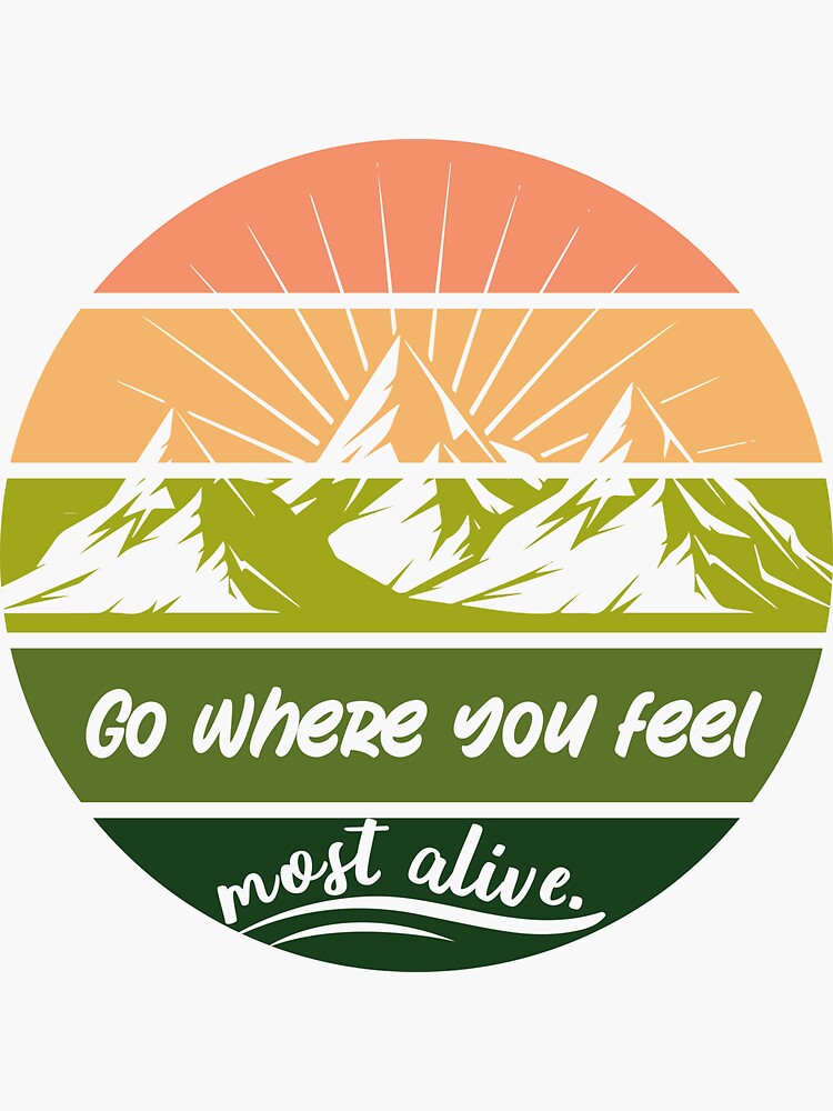 Go Where You Feel Most Alive Sticker For Sale By Sayitwithashirt