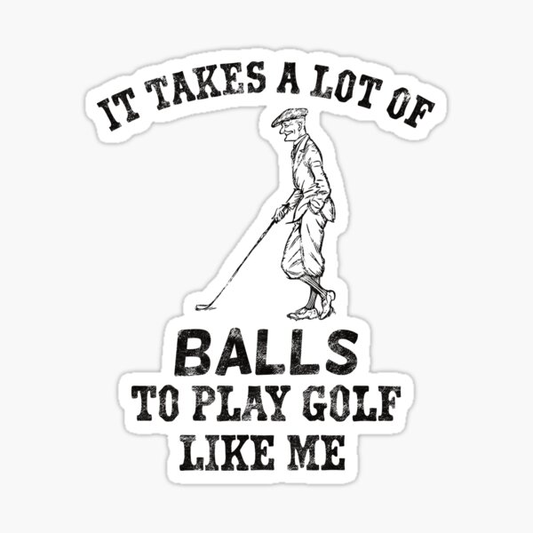 It Takes A Lot Of Balls To Play Golf Like Me Sticker For Sale By