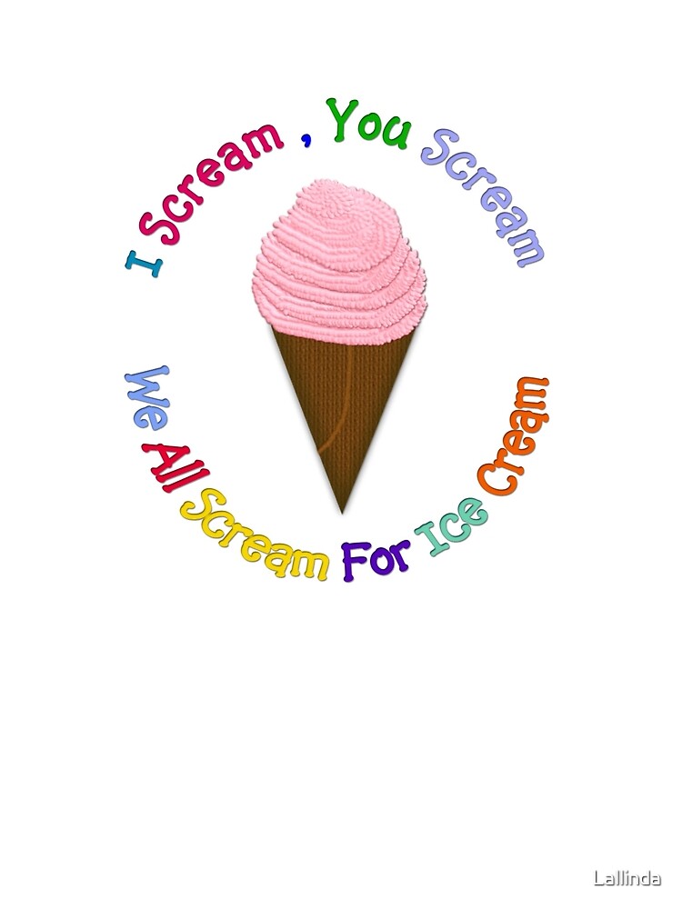 I Scream You Scream We All Scream For Ice Cream By Lallinda Redbubble