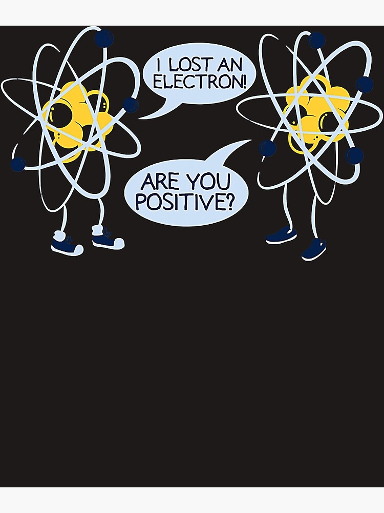 I Lost An Electron Are You Positive Poster For Sale By