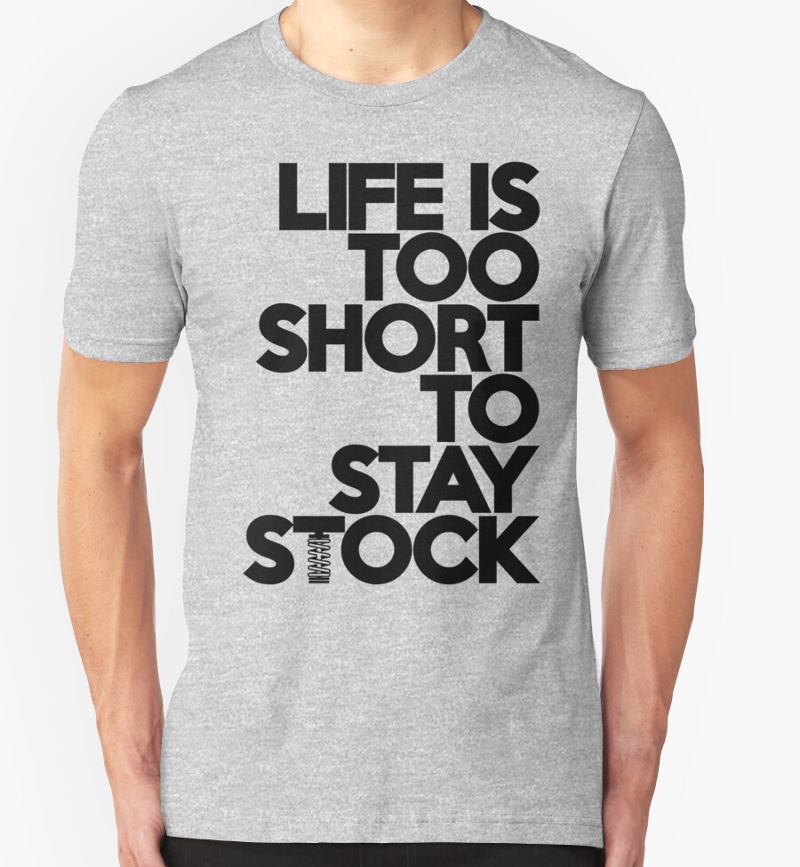 life is too short to stay stock shirt