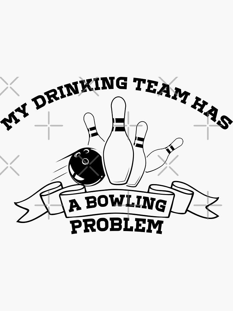 My Drinking Team Has A Bowling Problem Sticker For Sale By