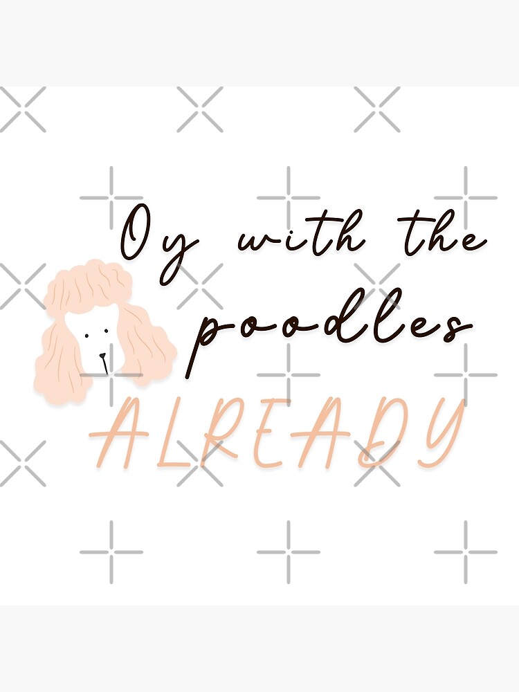 Oy With The Poodles Already Poster For Sale By Aeeenry Redbubble