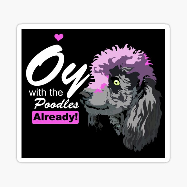 Oy With The Poodles Already Sticker For Sale By Horizondesignz