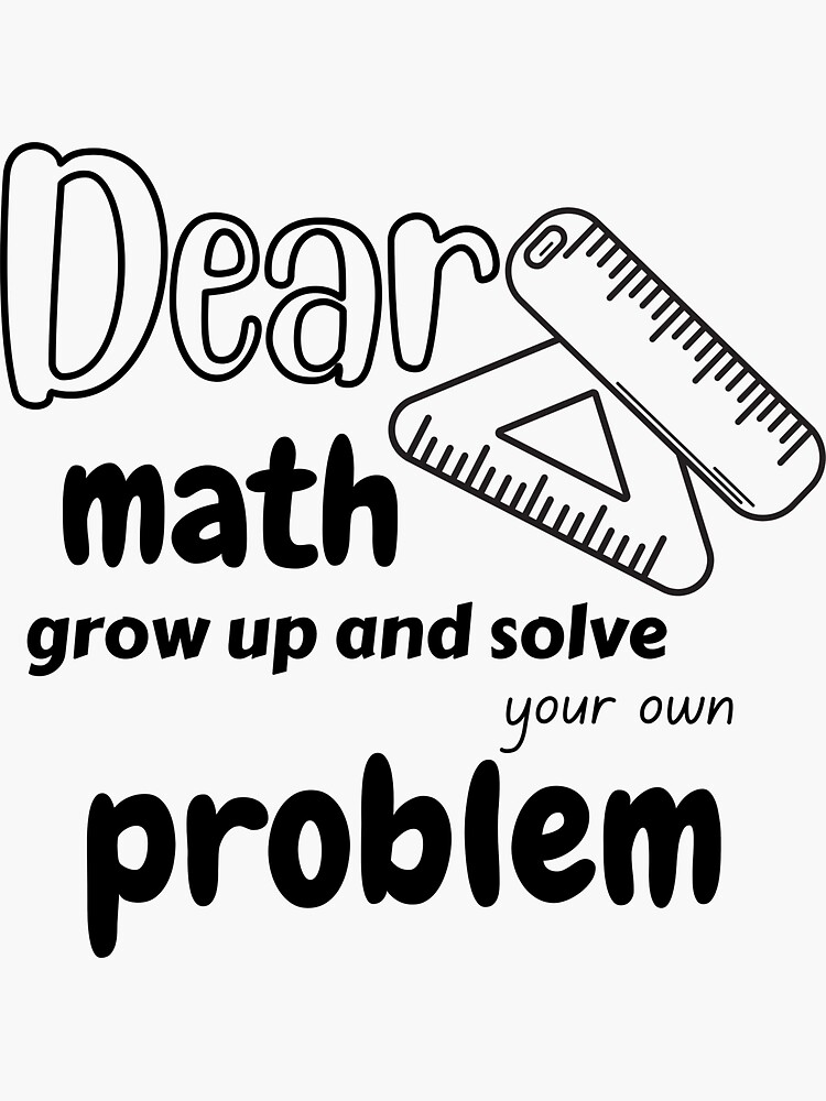 Dear Math Grow Up And Solve Your Own Problem Funny Quote