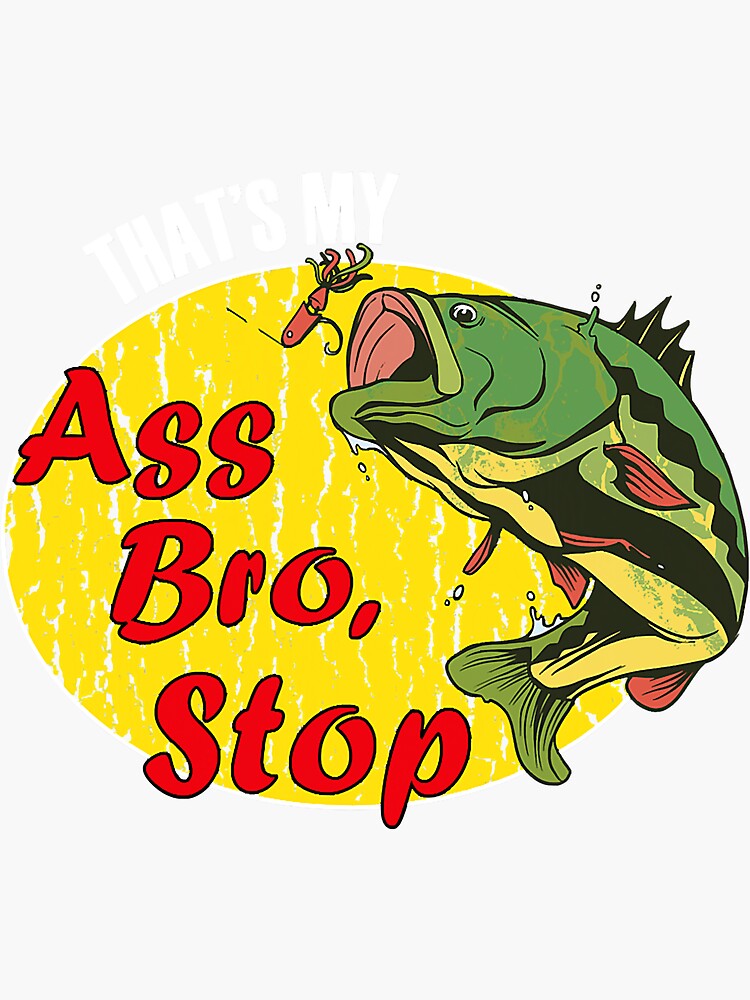 Thats My Ass Bro Stop Funny Fishing Sticker For Sale By Skycloudblue