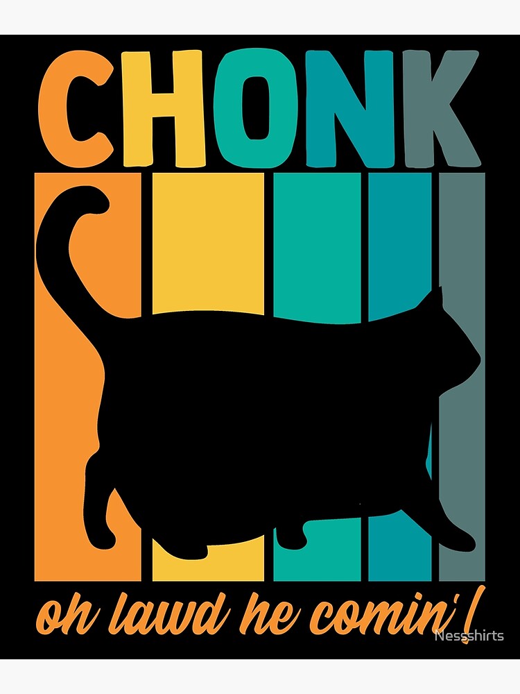 Chonk Oh Lawd He Comin Chonky Meme Chonkiest Chonk Chonkey Poster