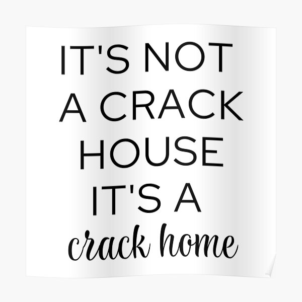 It S Not A Crack House It S A Crack Home Poster For Sale By