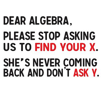 Dear Algebra Please Stop Asking Us To Find Your X She S Never Coming