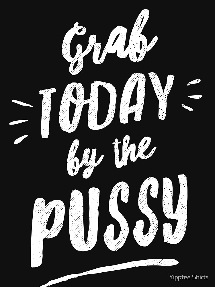 Grab Today By The Pussy T Shirt For Sale By Dumbshirts Redbubble