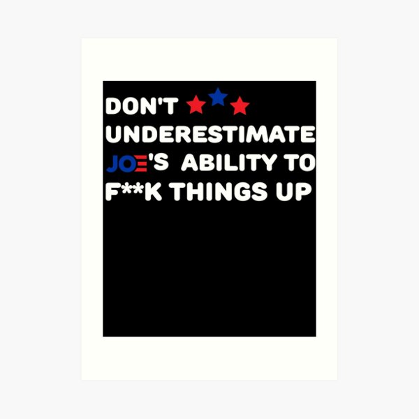 Don T Underestimate Joe S Ability To Fuck Things Up Art Print For