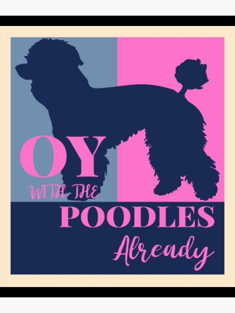 OY With The Poodles Already Poster By Congshirt123 Redbubble