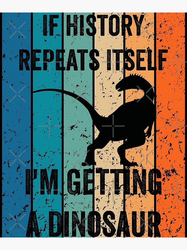 If History Repeats Itself I M Getting A Dinosaur T Rex Poster For