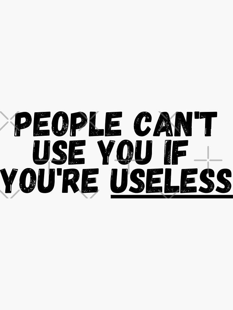 People Can T Use You If You Re Useless Sticker For Sale By