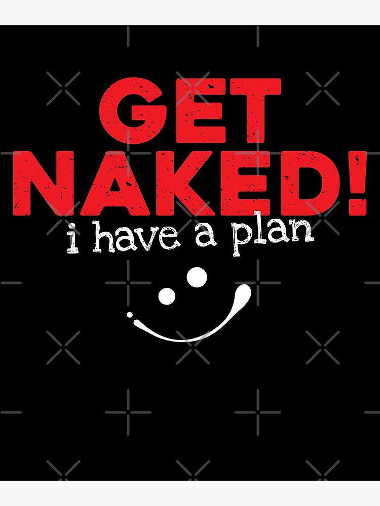 Get Naked I Have A Plan Funny Sayings Poster By Roxy7922 Redbubble