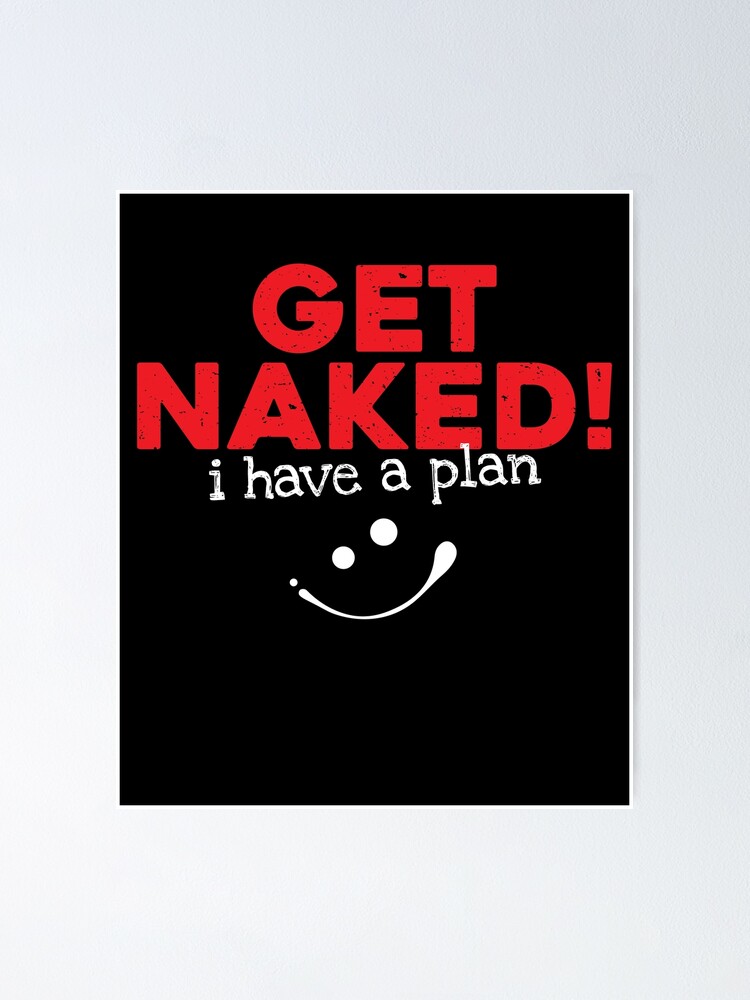 Get Naked I Have A Plan Funny Sayings Poster By Roxy Redbubble