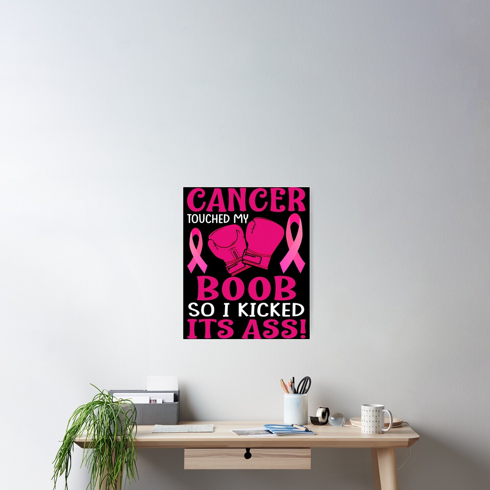 Breast Cancer Touched My Boob So I Kicked Its Ass Awareness Poster