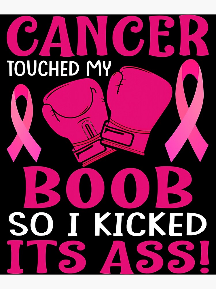 Breast Cancer Touched My Boob So I Kicked Its Ass Awareness Poster