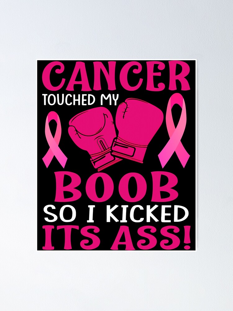 Breast Cancer Touched My Boob So I Kicked Its Ass Awareness Poster