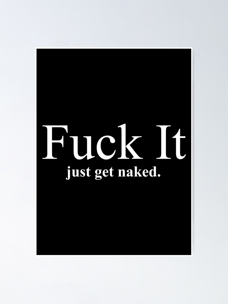 Fuck It Just Get Naked Poster For Sale By Theflying Redbubble