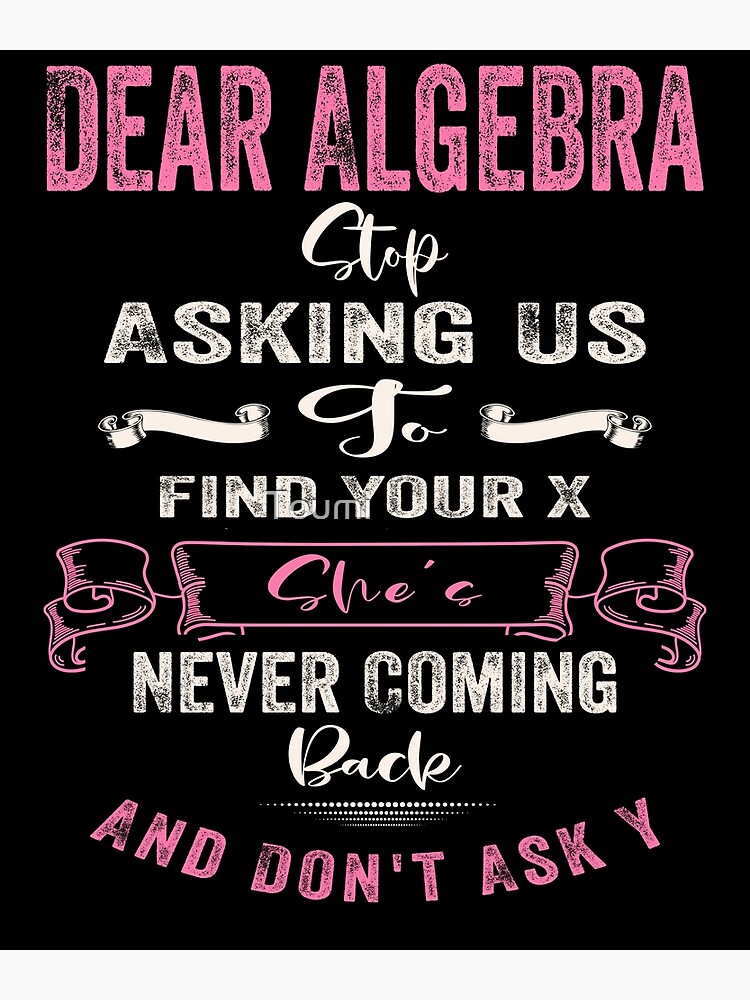 Dear Algebra Stop Asking Us To Find Your X She S Never Coming Back