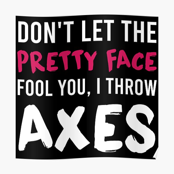 Don T Let The Pretty Face Fool You I Throw Axes Poster For Sale By