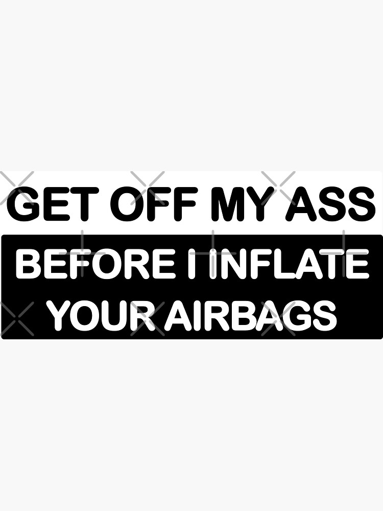 Get Off My Ass Before I Inflate Your Airbags Sticker For Sale By