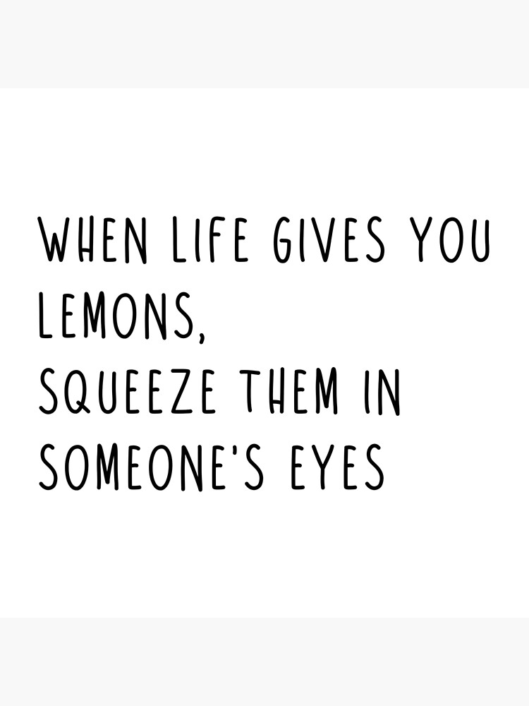 When Life Gives You Lemons Squeeze Them In Someones Eyes Poster By