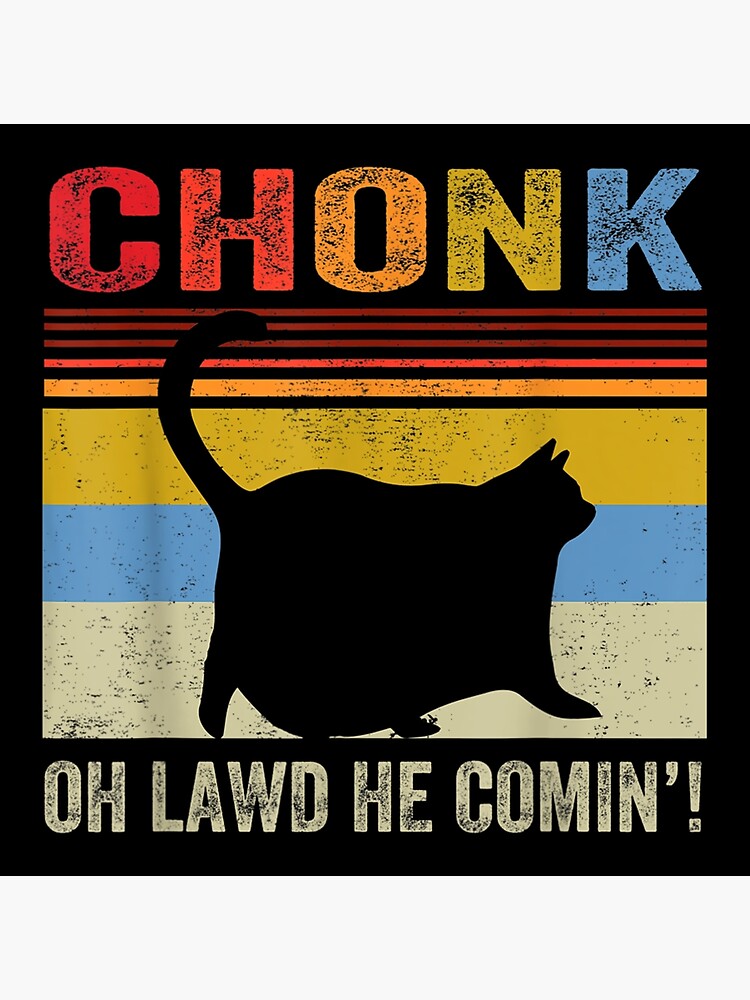 Chonk Oh Lawd He Comin Funny Cat Dad Daddy Cat Poster By Nildapham