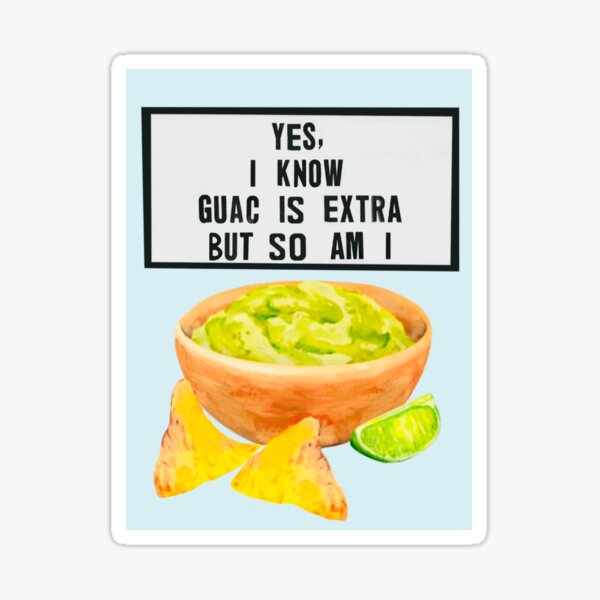 Yes I Know Guac Is Extra But So Am I Sticker For Sale By Cityette