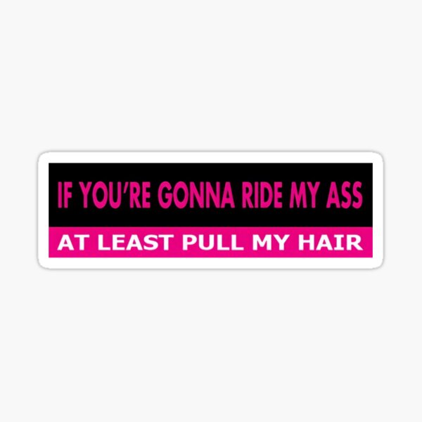 If You Re Gonna Ride My Ass At Least Pull My Hair Sticker For Sale By