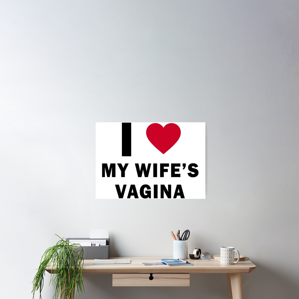 I Love My Wife S Vagina Poster For Sale By Duanegarrett Redbubble