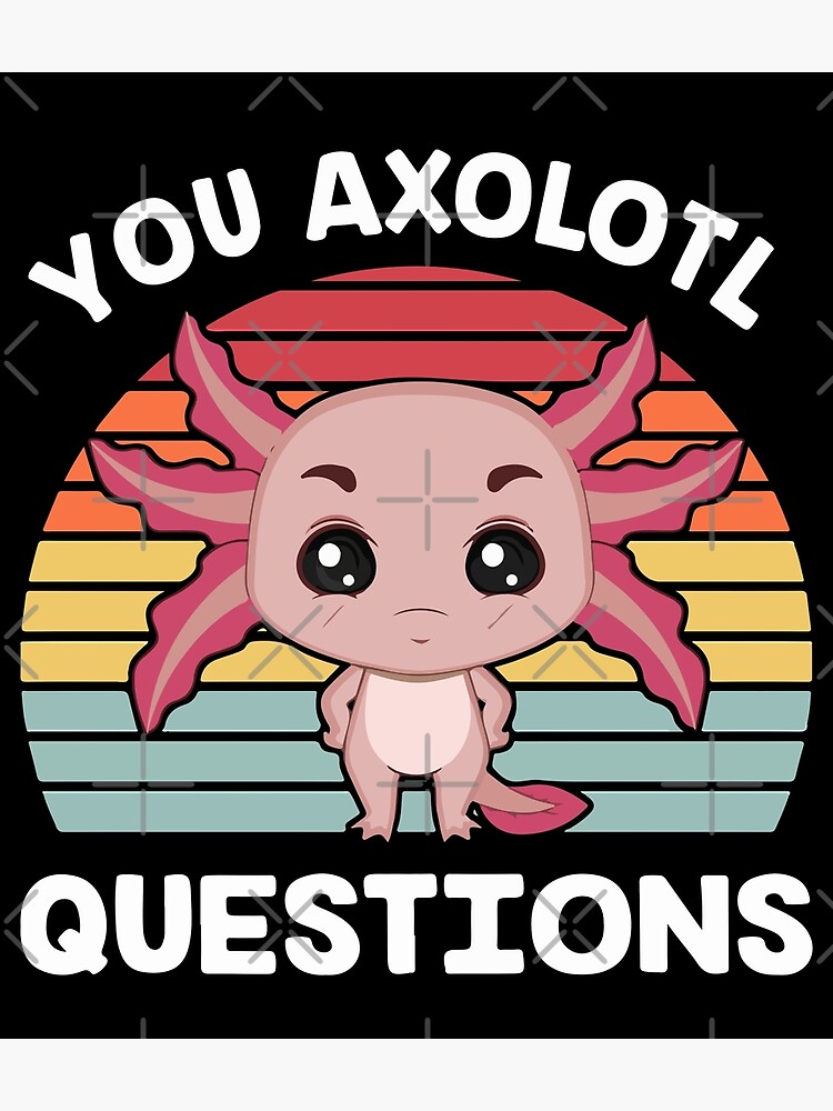 You Axolotl Questions Bestselling L Funny Cute Axolotl Gifts