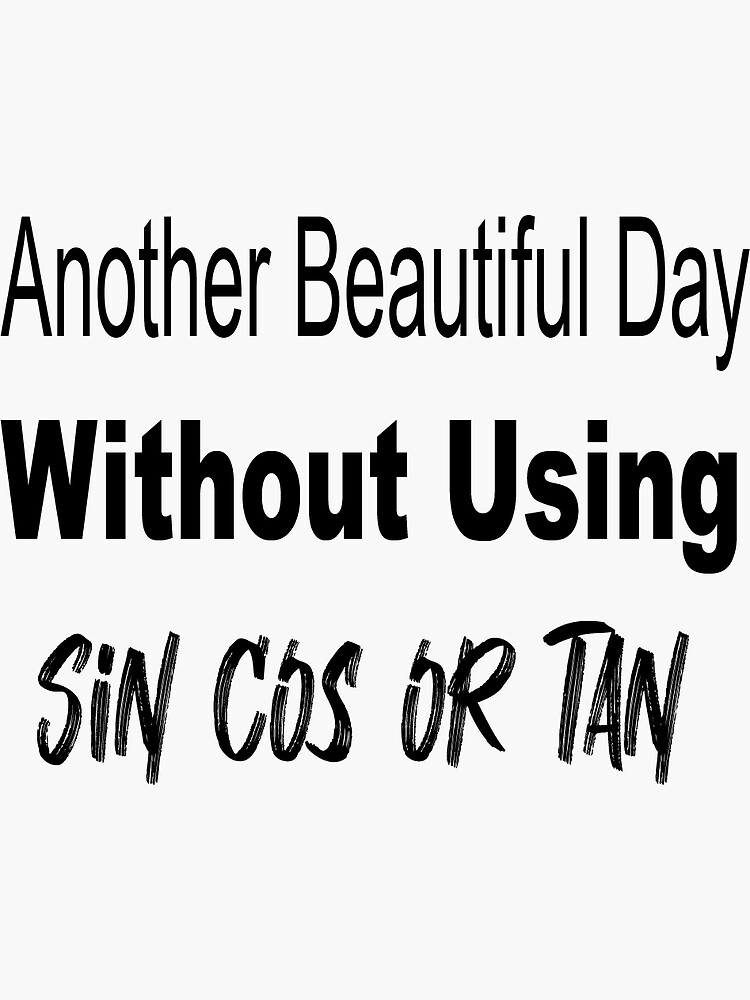 Another Beautiful Day Without Using Sin Cos Or Tan Sticker For Sale