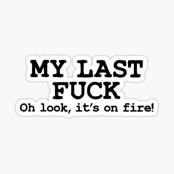 My Last Fuck Oh Look It S On Fire Pessimist Funny Joke Carefree Pun