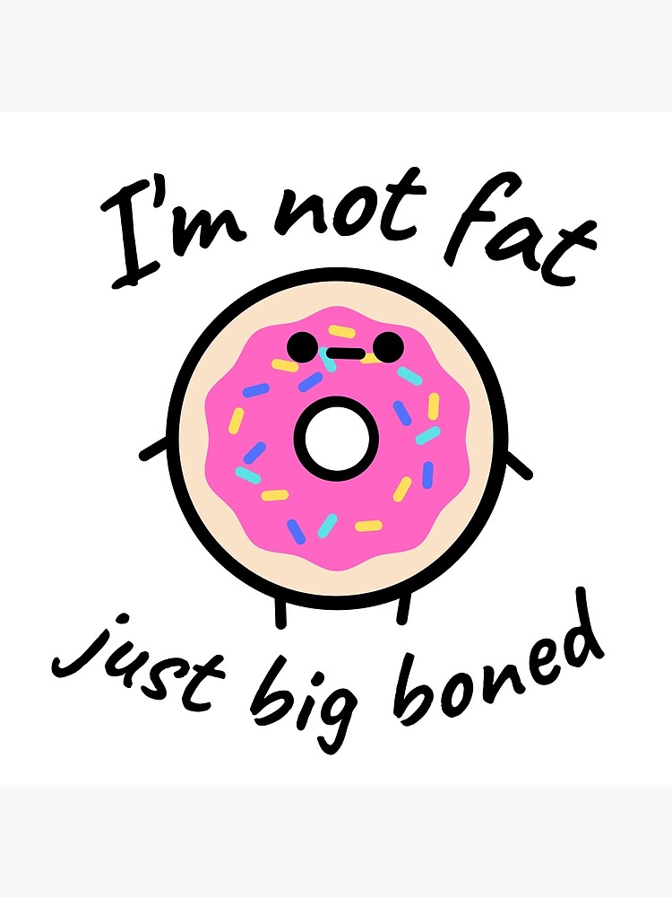 I M Not Fat Just Big Boned White Funny Meme Joke Humor Food