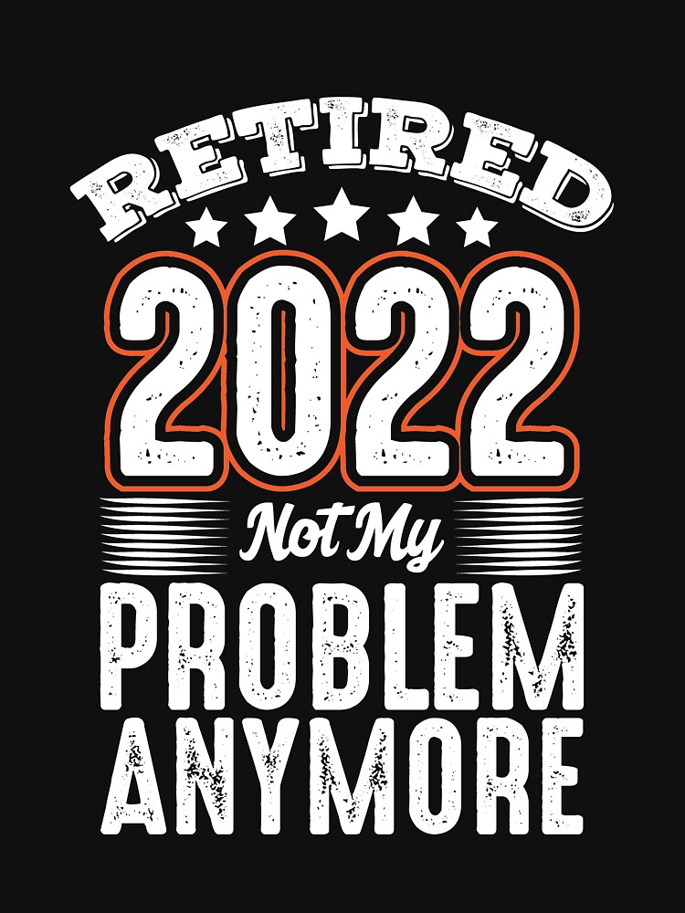 T shirt Retraité 2022 Ce n est plus mon problème Senior 2022