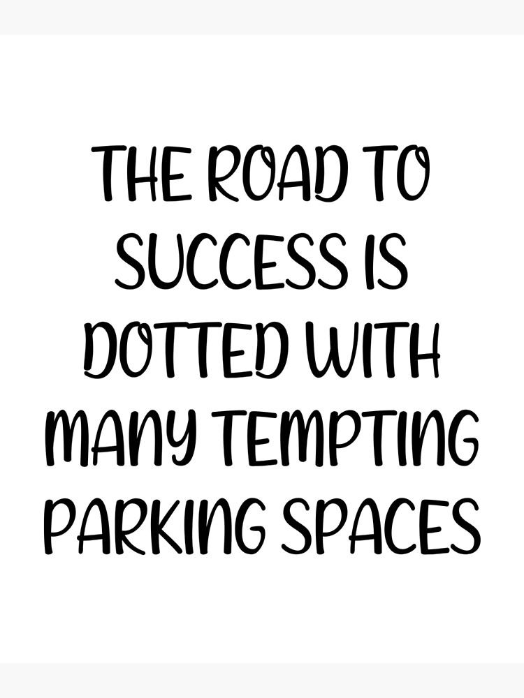 The Road To Success Is Dotted With Many Tempting Parking Spaces