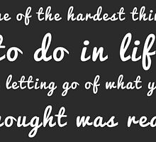 One of the hardest things to do in life is letting go of what you thought was real. by bogratt